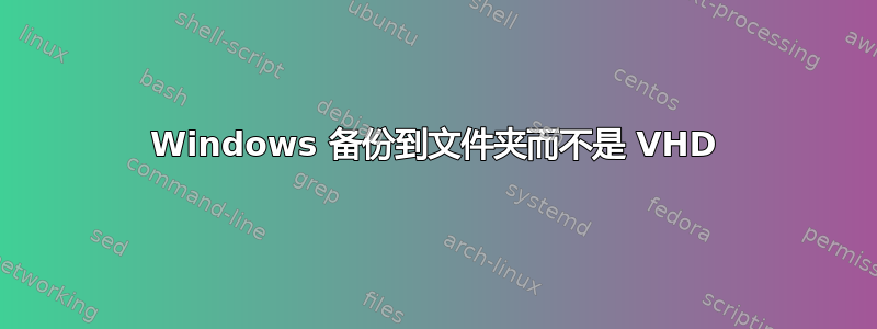 Windows 备份到文件夹而不是 VHD