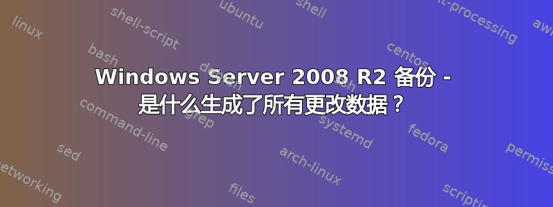 Windows Server 2008 R2 备份 - 是什么生成了所有更改数据？