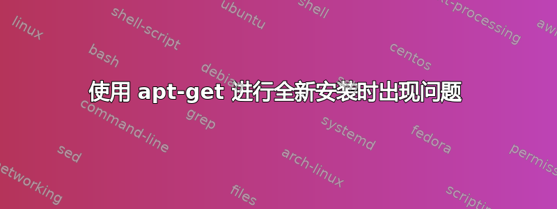 使用 apt-get 进行全新安装时出现问题