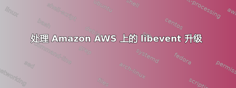 处理 Amazon AWS 上的 libevent 升级