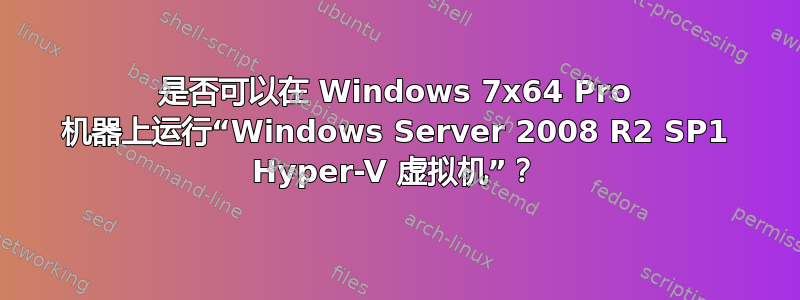 是否可以在 Windows 7x64 Pro 机器上运行“Windows Server 2008 R2 SP1 Hyper-V 虚拟机”？