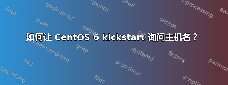 如何让 CentOS 6 kickstart 询问主机名？