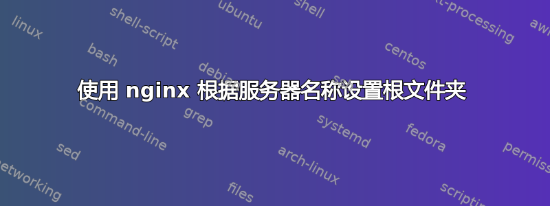 使用 nginx 根据服务器名称设置根文件夹