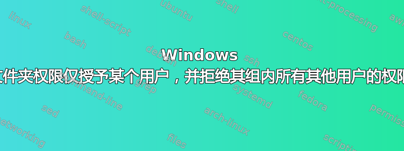 Windows 文件夹权限仅授予某个用户，并拒绝其组内所有其他用户的权限