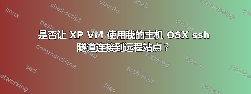 是否让 XP VM 使用我的主机 OSX ssh 隧道连接到远程站点？