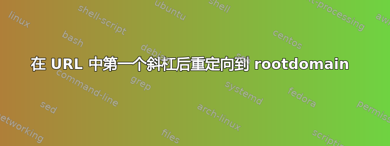 在 URL 中第一个斜杠后重定向到 rootdomain 