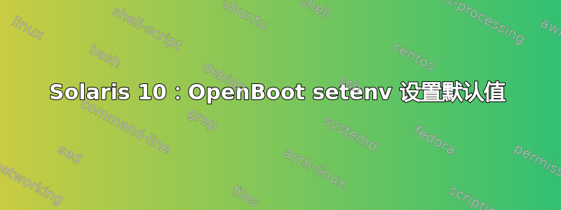 Solaris 10：OpenBoot setenv 设置默认值