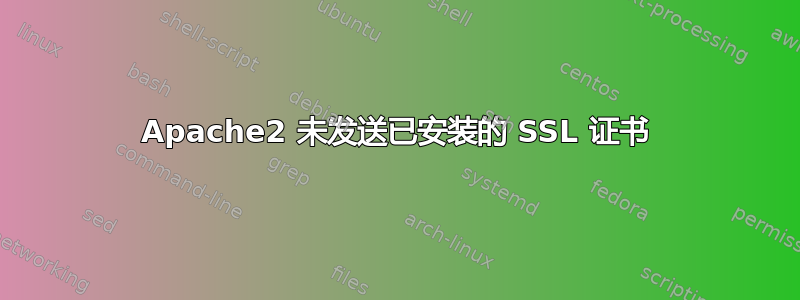 Apache2 未发送已安装的 SSL 证书