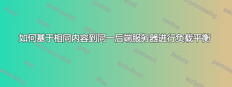 如何基于相同内容到同一后端服务器进行负载平衡