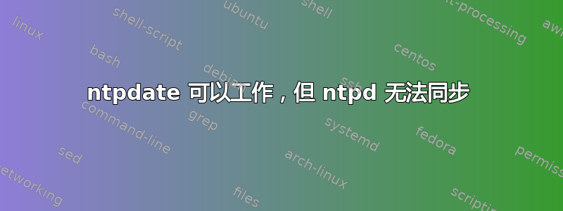 ntpdate 可以工作，但 ntpd 无法同步