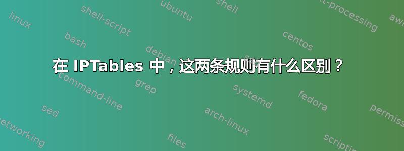 在 IPTables 中，这两条规则有什么区别？