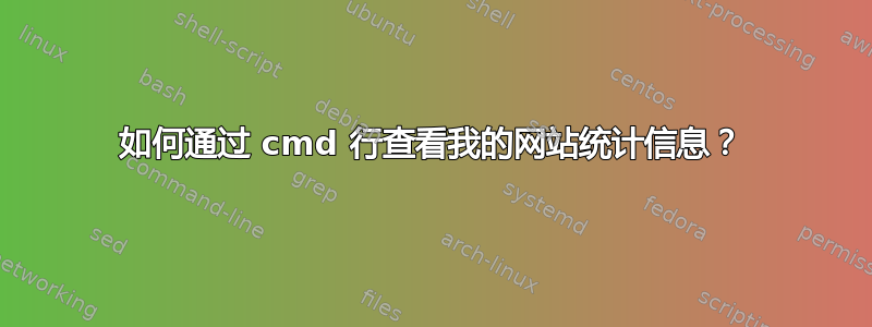 如何通过 cmd 行查看我的网站统计信息？