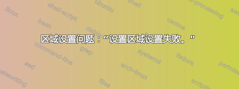 区域设置问题：“设置区域设置失败。”