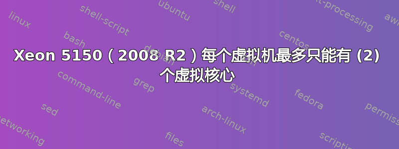 Xeon 5150（2008 R2）每个虚拟机最多只能有 (2) 个虚拟核心