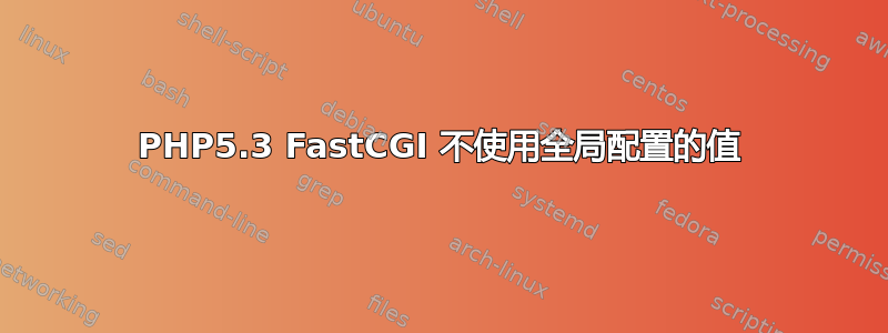 PHP5.3 FastCGI 不使用全局配置的值