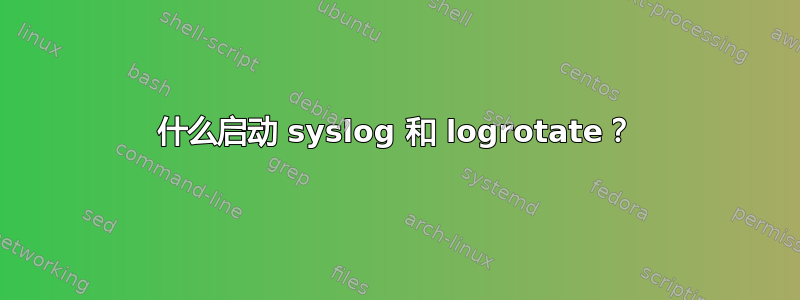 什么启动 syslog 和 logrotate？