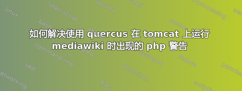 如何解决使用 quercus 在 tomcat 上运行 mediawiki 时出现的 php 警告