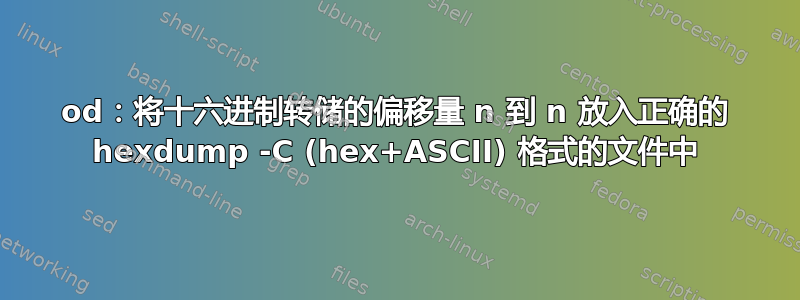 od：将十六进制转储的偏移量 n 到 n 放入正确的 hexdump -C (hex+ASCII) 格式的文件中