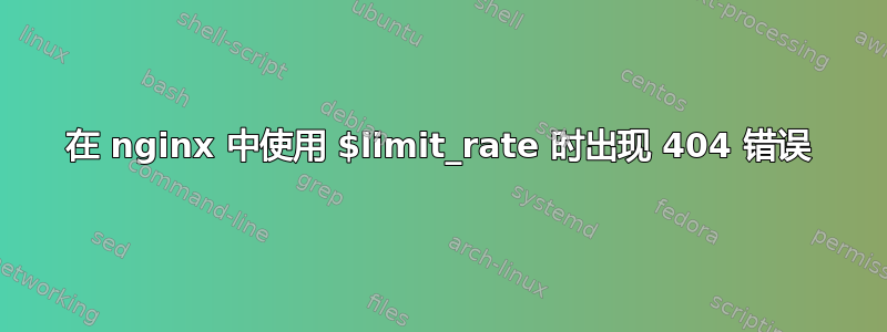 在 nginx 中使用 $limit_rate 时出现 404 错误