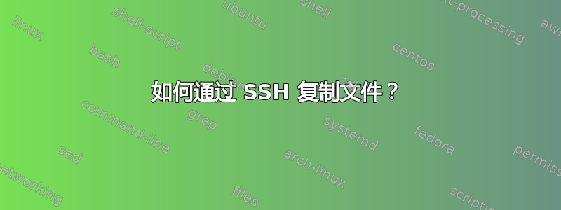 如何通过 SSH 复制文件？