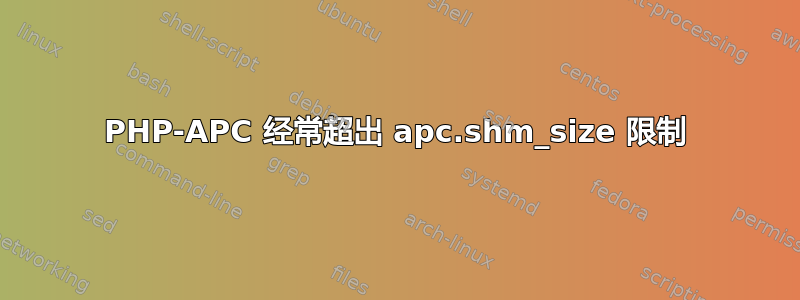 PHP-APC 经常超出 apc.shm_size 限制