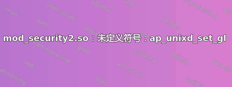 mod_security2.so：未定义符号：ap_unixd_set_gl