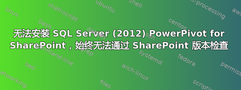 无法安装 SQL Server (2012) PowerPivot for SharePoint，始终无法通过 SharePoint 版本检查