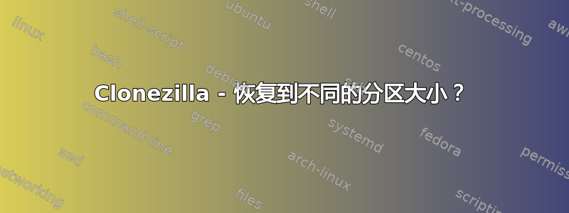 Clonezilla - 恢复到不同的分区大小？