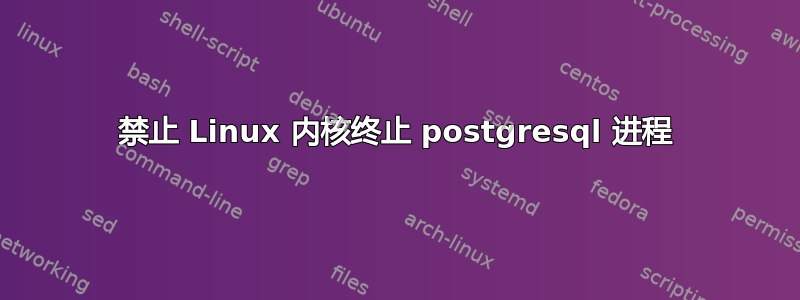 禁止 Linux 内核终止 postgresql 进程