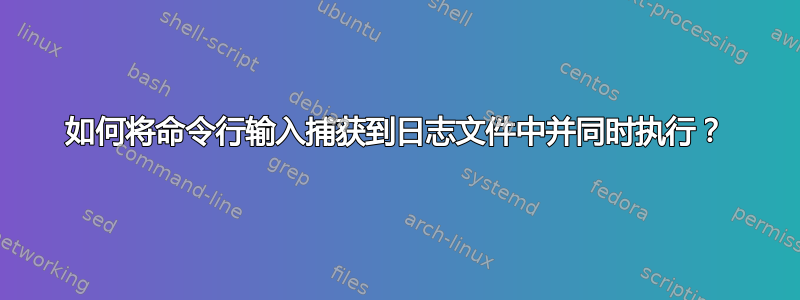 如何将命令行输入捕获到日志文件中并同时执行？