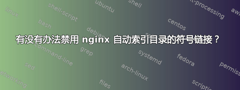 有没有办法禁用 nginx 自动索引目录的符号链接？