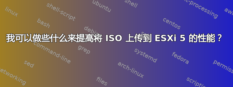 我可以做些什么来提高将 ISO 上传到 ESXi 5 的性能？