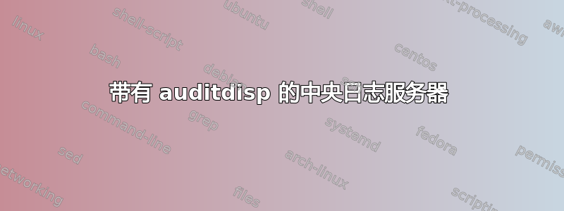 带有 auditdisp 的中央日志服务器