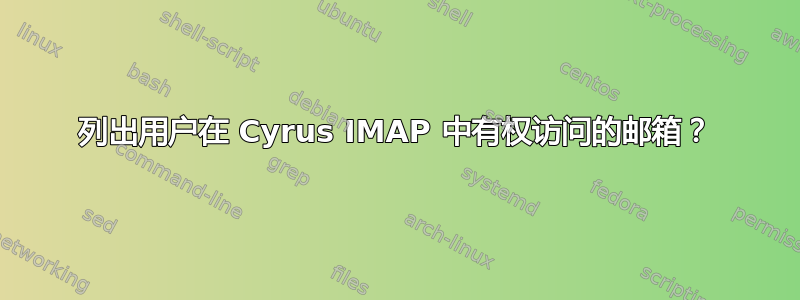 列出用户在 Cyrus IMAP 中有权访问的邮箱？