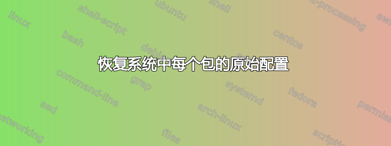 恢复系统中每个包的原始配置