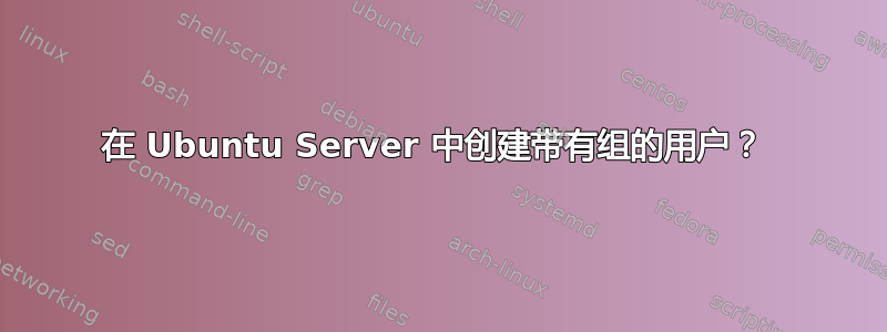 在 Ubuntu Server 中创建带有组的用户？ 