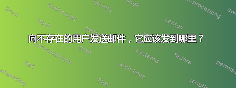 向不存在的用户发送邮件，它应该发到哪里？