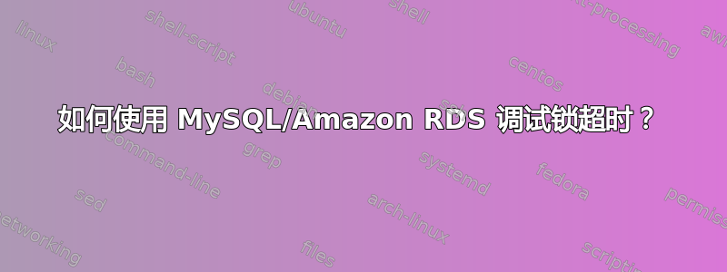 如何使用 MySQL/Amazon RDS 调试锁超时？