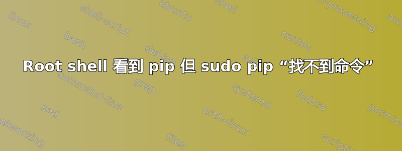 Root shell 看到 pip 但 sudo pip “找不到命令”