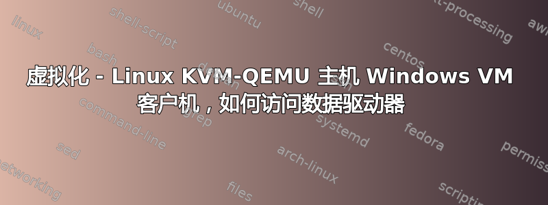 虚拟化 - Linux KVM-QEMU 主机 Windows VM 客户机，如何访问数据驱动器