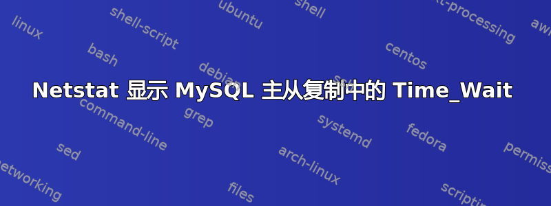 Netstat 显示 MySQL 主从复制中的 Time_Wait