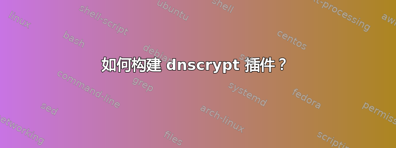 如何构建 dnscrypt 插件？