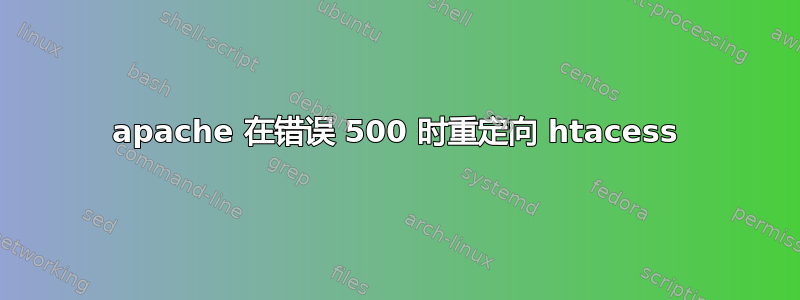 apache 在错误 500 时重定向 htacess