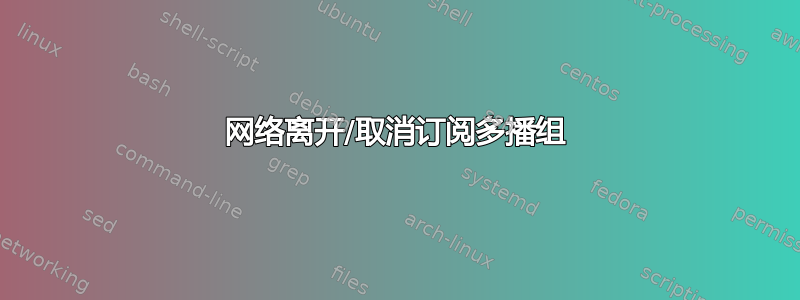 网络离开/取消订阅多播组