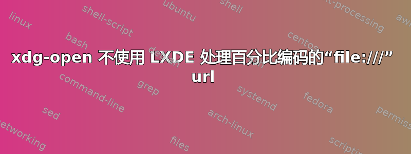 xdg-open 不使用 LXDE 处理百分比编码的“file:///” url