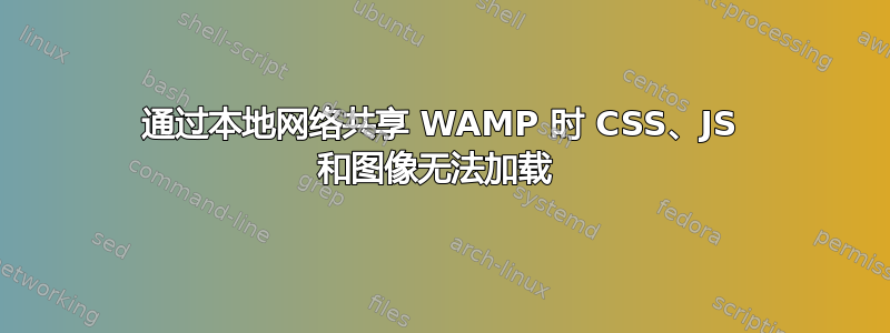 通过本地网络共享 WAMP 时 CSS、JS 和图像无法加载 