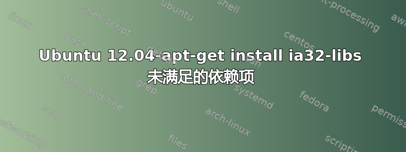 Ubuntu 12.04-apt-get install ia32-libs 未满足的依赖项