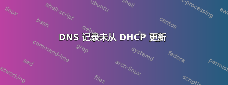 DNS 记录未从 DHCP 更新