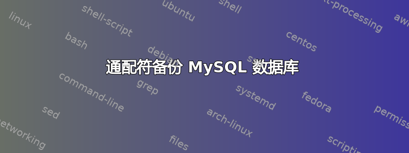 通配符备份 MySQL 数据库