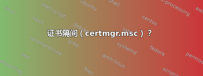 证书隔间（certmgr.msc）？